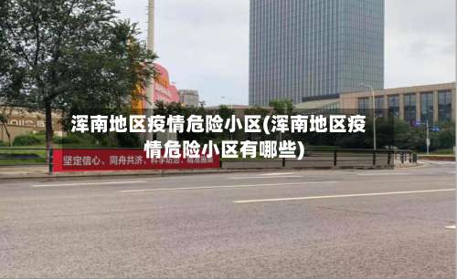 浑南地区疫情危险小区(浑南地区疫情危险小区有哪些)-第2张图片