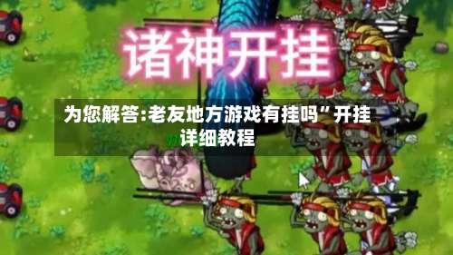 为您解答:老友地方游戏有挂吗”开挂详细教程-第3张图片