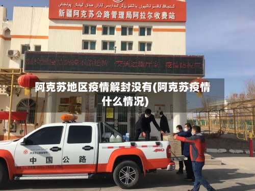 阿克苏地区疫情解封没有(阿克苏疫情什么情况)-第1张图片