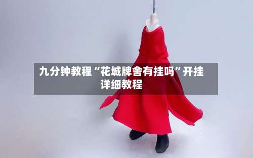 九分钟教程“花城牌舍有挂吗	”开挂详细教程-第2张图片