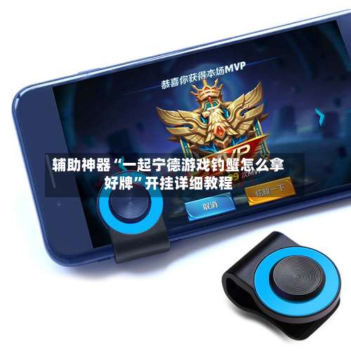 辅助神器“一起宁德游戏钓蟹怎么拿好牌”开挂详细教程-第1张图片