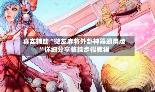 真实辅助“微友麻将外卦神器通用版”详细分享装挂步骤教程-第3张图片