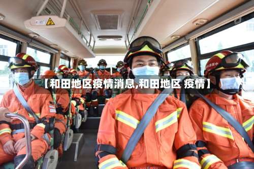 【和田地区疫情消息,和田地区 疫情】-第3张图片