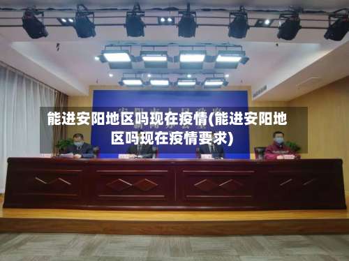 能进安阳地区吗现在疫情(能进安阳地区吗现在疫情要求)-第2张图片