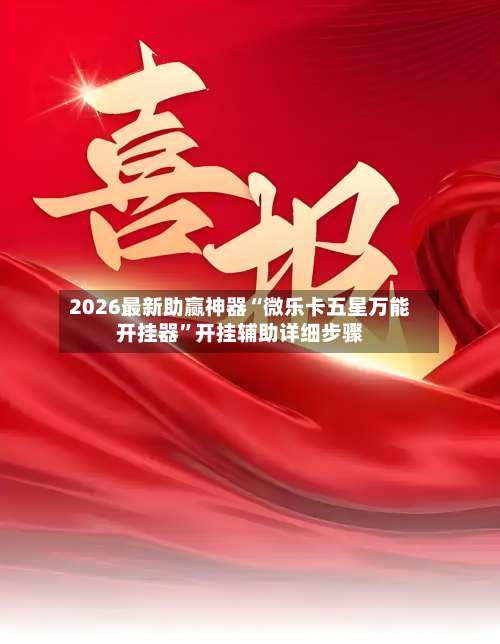 2026最新助赢神器“微乐卡五星万能开挂器	”开挂辅助详细步骤-第2张图片