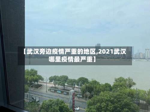 【武汉旁边疫情严重的地区,2021武汉哪里疫情最严重】-第1张图片