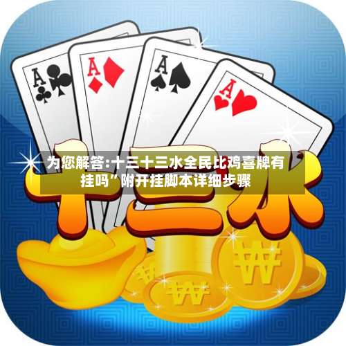 为您解答:十三十三水全民比鸡喜牌有挂吗	”附开挂脚本详细步骤-第2张图片