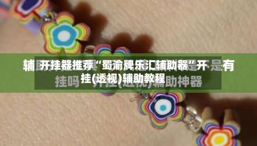 开挂器推荐“蜀渝牌乐汇辅助器”开挂(透视)辅助教程-第1张图片