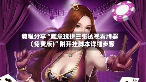 教程分享“随意玩拼三张透视看牌器（免费版)”附开挂脚本详细步骤-第2张图片