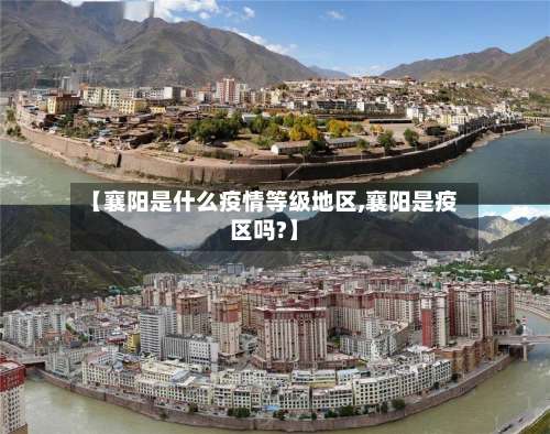 【襄阳是什么疫情等级地区,襄阳是疫区吗?】-第2张图片