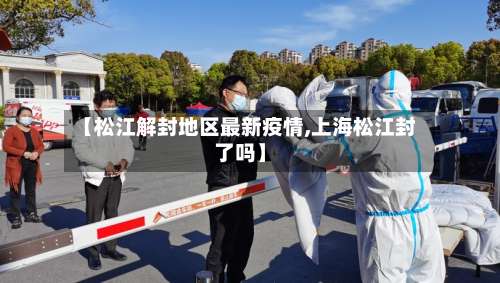 【松江解封地区最新疫情,上海松江封了吗】-第3张图片
