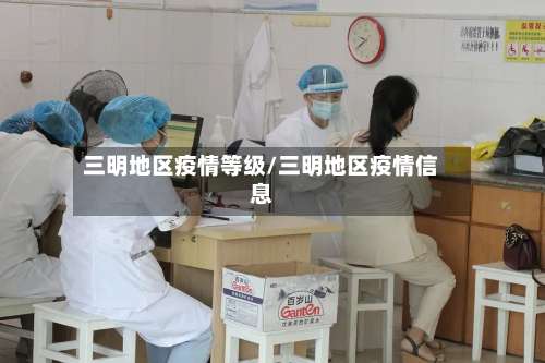 三明地区疫情等级/三明地区疫情信息-第1张图片