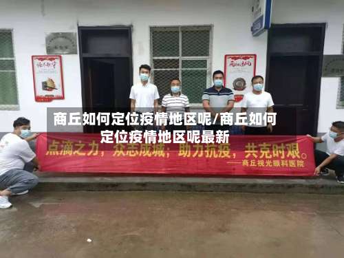 商丘如何定位疫情地区呢/商丘如何定位疫情地区呢最新-第3张图片