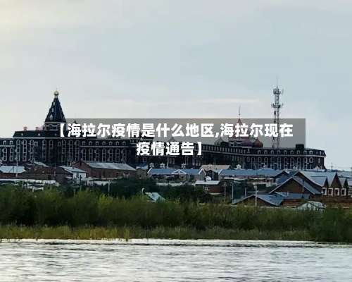 【海拉尔疫情是什么地区,海拉尔现在疫情通告】-第2张图片