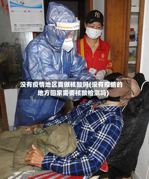 没有疫情地区要做核酸吗(没有疫情的地方回家需要核酸检测吗)-第1张图片