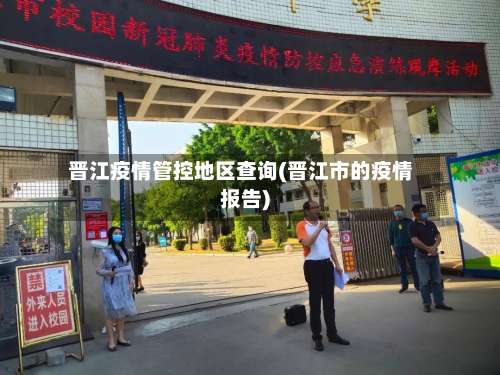 晋江疫情管控地区查询(晋江市的疫情报告)-第2张图片
