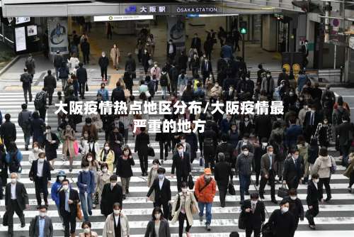 大阪疫情热点地区分布/大阪疫情最严重的地方-第1张图片