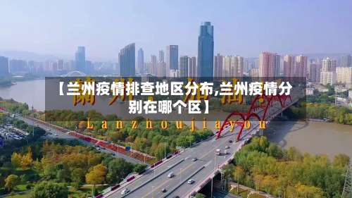 【兰州疫情排查地区分布,兰州疫情分别在哪个区】-第3张图片