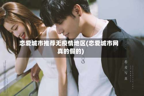 恋爱城市推荐无疫情地区(恋爱城市网真的假的)-第2张图片