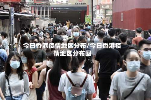 今日香港疫情地区分布/今日香港疫情地区分布图-第1张图片