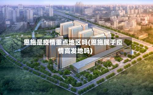 恩施是疫情重点地区吗(恩施属于疫情高发地吗)-第1张图片