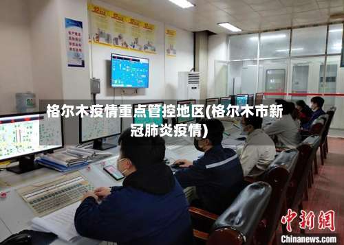 格尔木疫情重点管控地区(格尔木市新冠肺炎疫情)-第1张图片