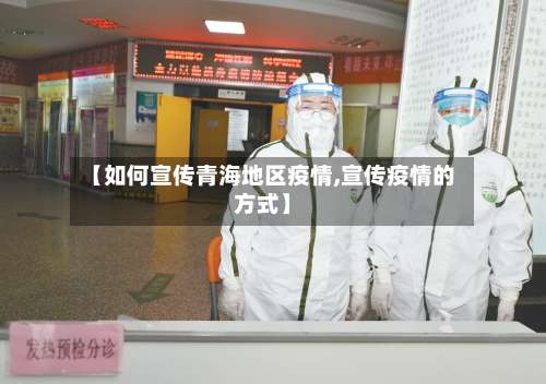 【如何宣传青海地区疫情,宣传疫情的方式】-第1张图片