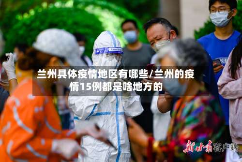 兰州具体疫情地区有哪些/兰州的疫情15例都是啥地方的-第3张图片