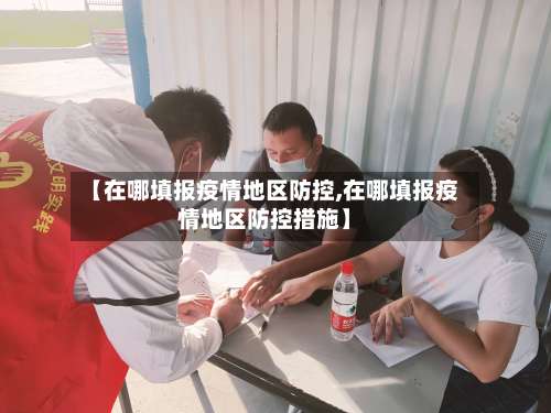 【在哪填报疫情地区防控,在哪填报疫情地区防控措施】-第1张图片