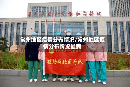 常州地区疫情分布情况/常州地区疫情分布情况最新-第1张图片