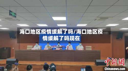 海口地区疫情缓解了吗/海口地区疫情缓解了吗现在-第3张图片