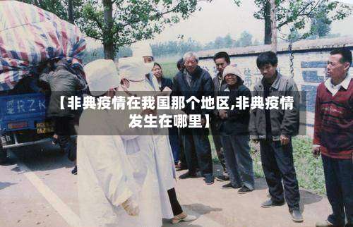 【非典疫情在我国那个地区,非典疫情发生在哪里】-第1张图片