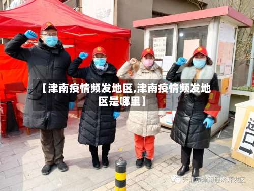 【津南疫情频发地区,津南疫情频发地区是哪里】-第1张图片