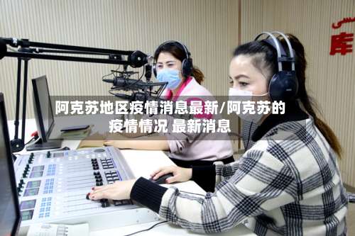 阿克苏地区疫情消息最新/阿克苏的疫情情况 最新消息-第2张图片