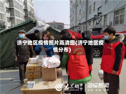 济宁地区疫情照片高清图(济宁地区疫情分布)-第3张图片