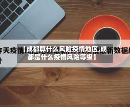 【成都算什么风险疫情地区,成都是什么疫情风险等级】-第3张图片