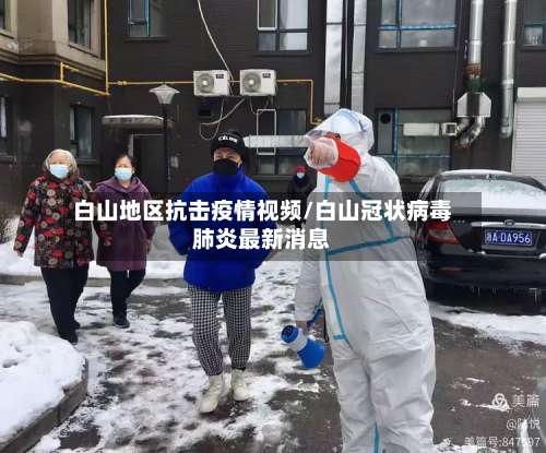 白山地区抗击疫情视频/白山冠状病毒肺炎最新消息-第2张图片