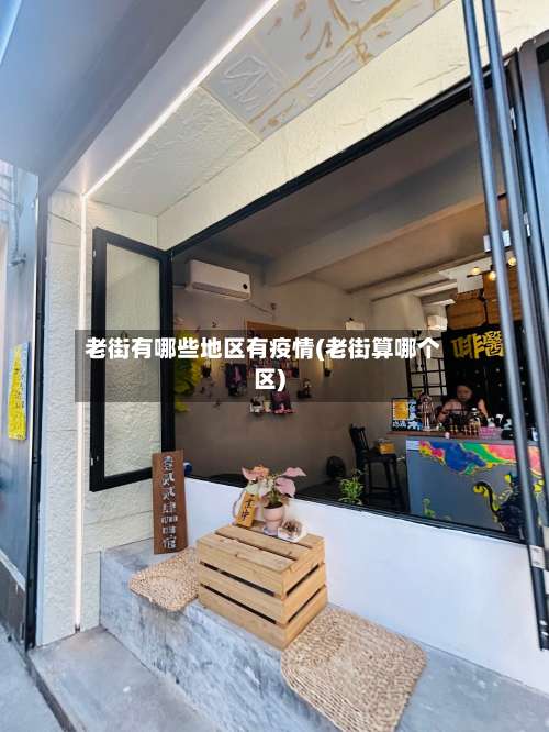 老街有哪些地区有疫情(老街算哪个区)-第2张图片