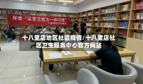 十八里店地区社区疫情/十八里店社区卫生服务中心官方网站-第1张图片