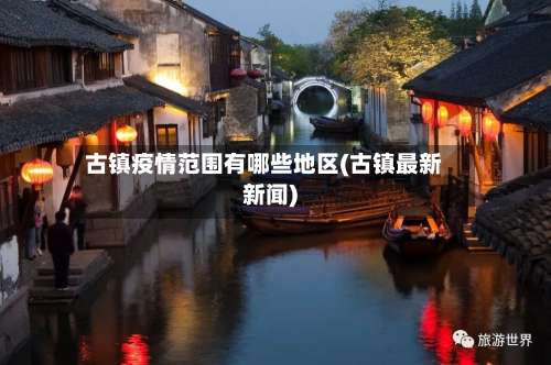古镇疫情范围有哪些地区(古镇最新新闻)-第1张图片