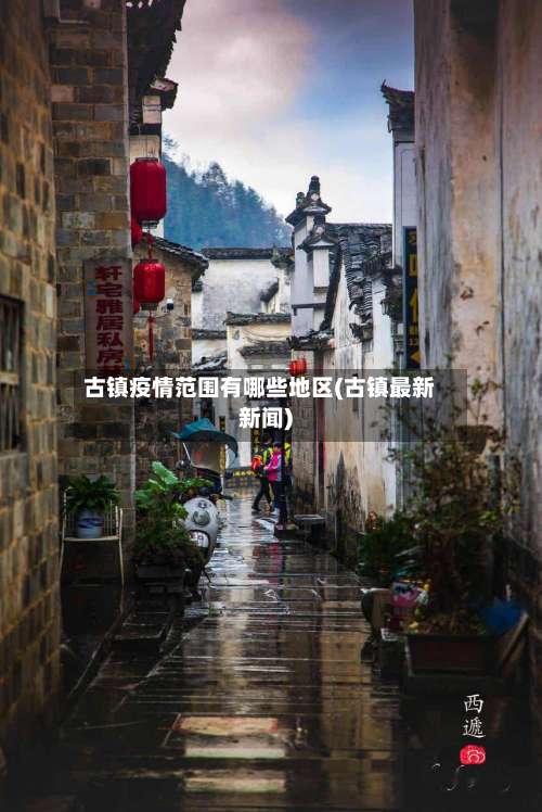 古镇疫情范围有哪些地区(古镇最新新闻)-第3张图片