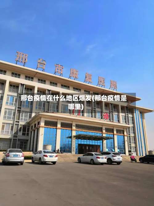 邢台疫情在什么地区爆发(邢台疫情是哪里)-第1张图片