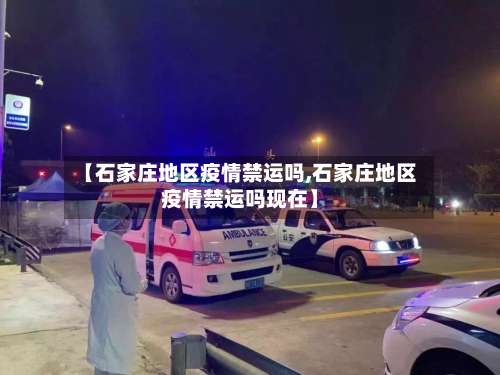 【石家庄地区疫情禁运吗,石家庄地区疫情禁运吗现在】-第2张图片
