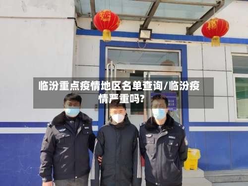 临汾重点疫情地区名单查询/临汾疫情严重吗?-第1张图片