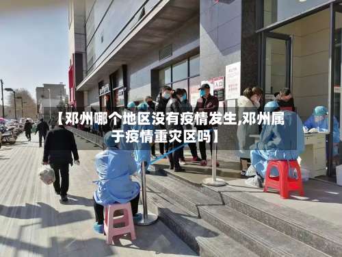 【邓州哪个地区没有疫情发生,邓州属于疫情重灾区吗】-第1张图片
