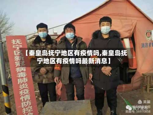 【秦皇岛抚宁地区有疫情吗,秦皇岛抚宁地区有疫情吗最新消息】-第2张图片