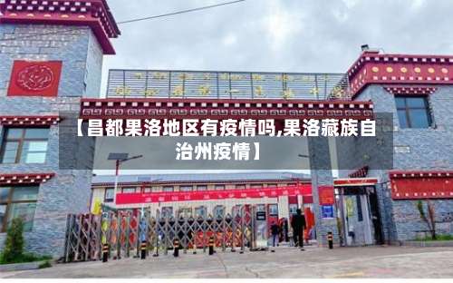 【昌都果洛地区有疫情吗,果洛藏族自治州疫情】-第3张图片