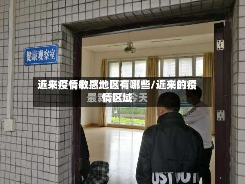 近来疫情敏感地区有哪些/近来的疫情区域-第3张图片
