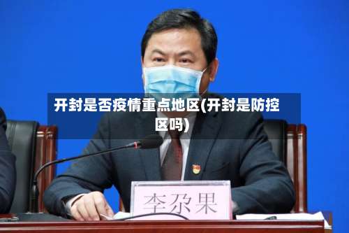 开封是否疫情重点地区(开封是防控区吗)-第3张图片
