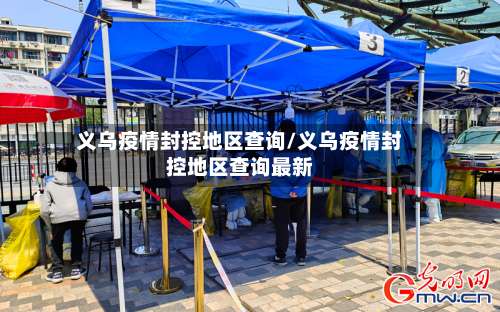 义乌疫情封控地区查询/义乌疫情封控地区查询最新-第1张图片